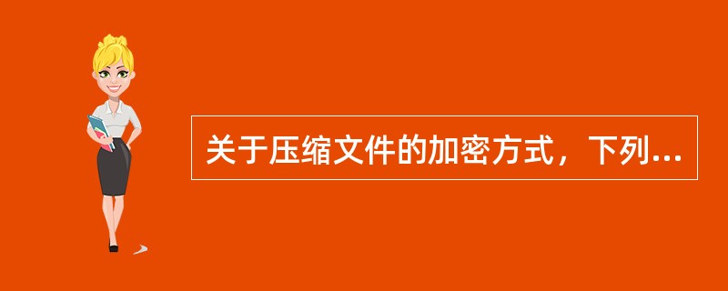 关于压缩文件的加密方式，下列选项中错误的是（）。