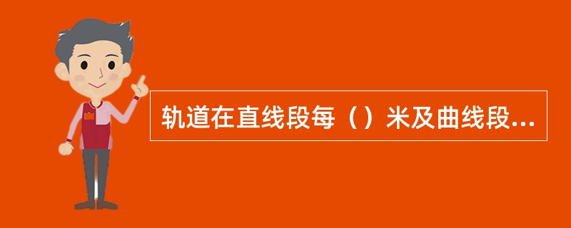 轨道在直线段每（）米及曲线段要加装轨距拉杆和铁道板。