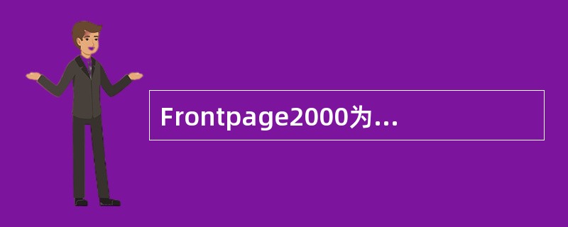 Frontpage2000为了帮助使用者创建具有专业水平的网页，提供了多种网页向