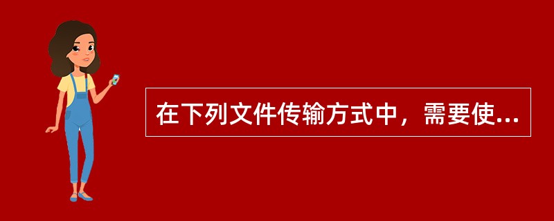 在下列文件传输方式中，需要使用网际快车下载的是（）。