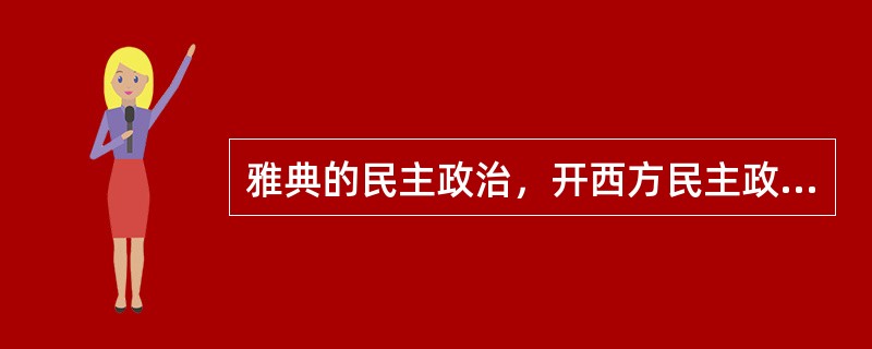 雅典的民主政治，开西方民主政治之先河。就其民主的范围，指①城邦公民②外邦移民③奴