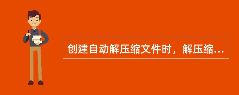 创建自动解压缩文件时，解压缩文件夹的路径是固定的。（）