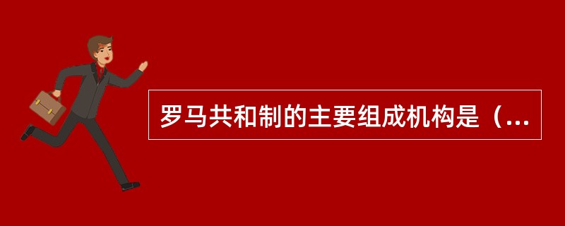 罗马共和制的主要组成机构是（）①执政官②元老院③五百人议事会④公民大会⑤民众法庭