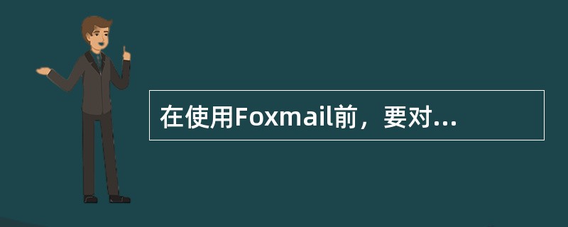 在使用Foxmail前，要对其进行（）。