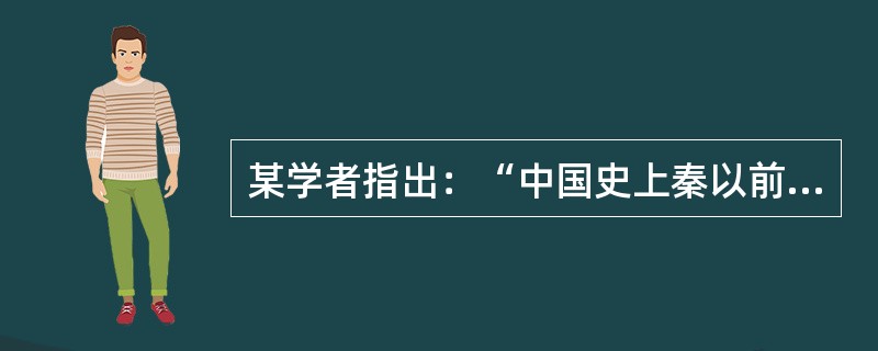 某学者指出：“中国史上秦以前的所谓封建，乃属一种政治制度，与秦以后的郡县制度相针