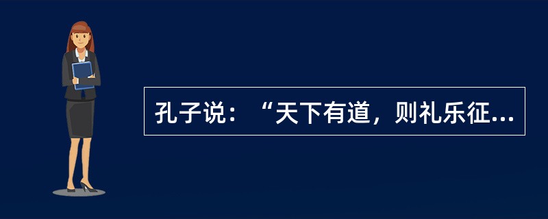 孔子说：“天下有道，则礼乐征伐自天子出；天下无道，则礼乐征伐自诸侯出。”此话说明