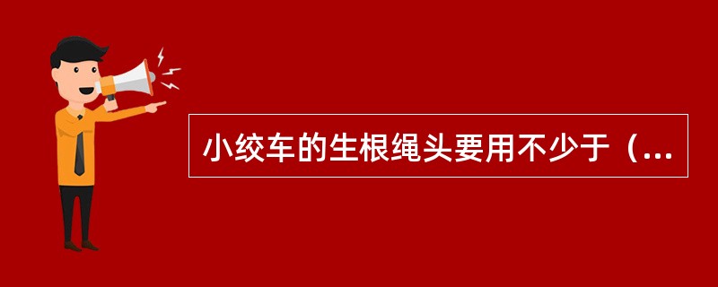 小绞车的生根绳头要用不少于（）副钢丝绳卡卡紧。