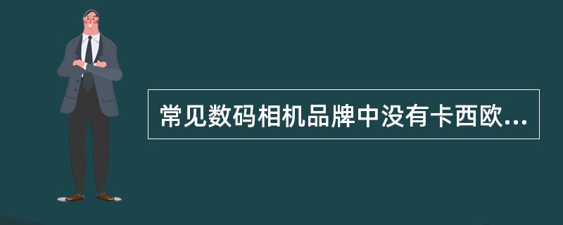 常见数码相机品牌中没有卡西欧。（）