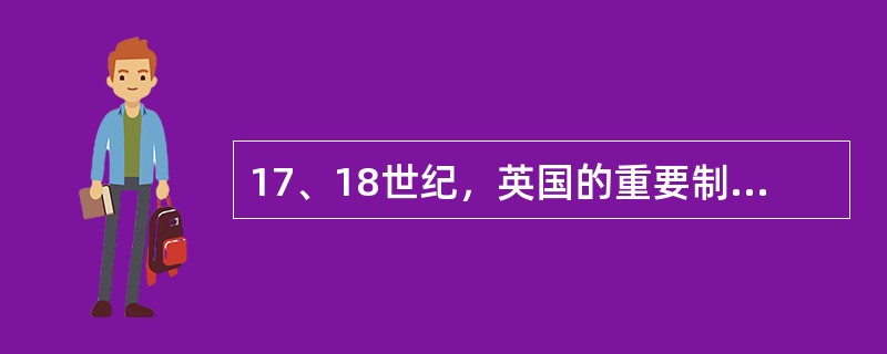 17、18世纪，英国的重要制度创新主要有（）①责任内阁制②君主立宪制③两党制④共