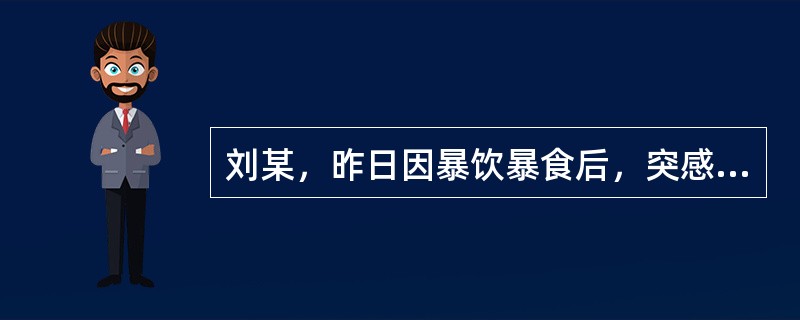 刘某，昨日因暴饮暴食后，突感上腹部剧烈而持续的疼痛，疼痛向腰背部呈带状放射。入院