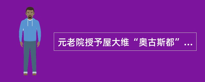 元老院授予屋大维“奥古斯都”的称号，说明了（）