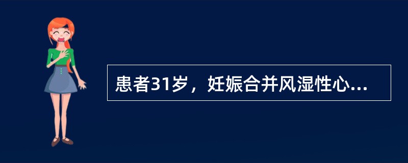 患者31岁，妊娠合并风湿性心脏病，孕28周，心功能Ⅱ级，无早期心力衰竭的体征该产