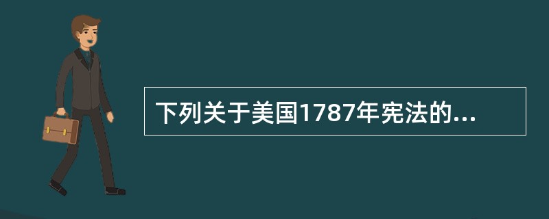 下列关于美国1787年宪法的叙述，错误的是（）