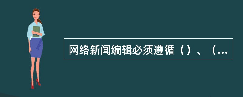 网络新闻编辑必须遵循（）、（）、平衡的专业原则。