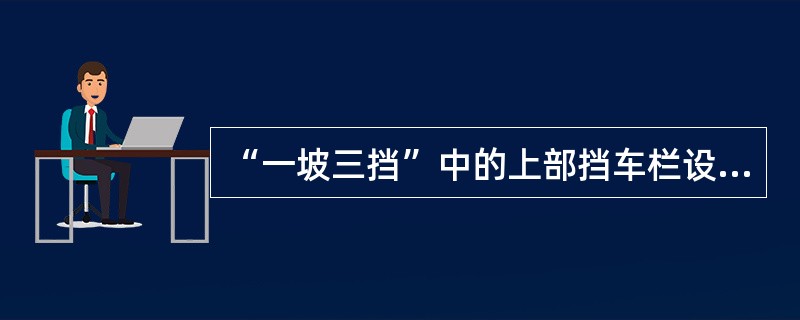 “一坡三挡”中的上部挡车栏设在变坡点下方（）处。