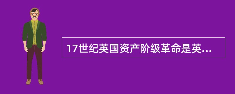 17世纪英国资产阶级革命是英国历史的一个分水岭，主要是因为它（）