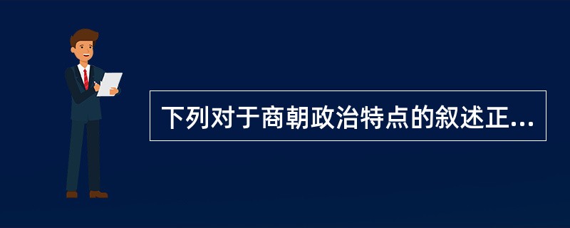 下列对于商朝政治特点的叙述正确的是（）（1）我国从商朝开始出现公共权力（2）商朝