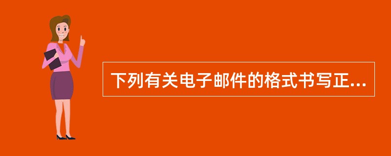 下列有关电子邮件的格式书写正确的是（）。