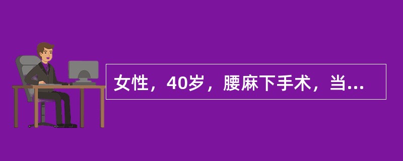 女性，40岁，腰麻下手术，当麻醉穿刺成功注药后，立即出现血压下降对病人采取什么主