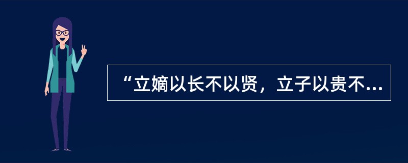 “立嫡以长不以贤，立子以贵不以长”，西周确立的这种制度能在其后约3000年间被尊