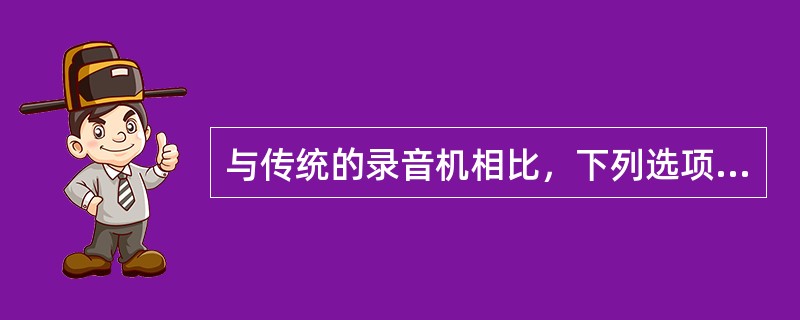 与传统的录音机相比，下列选项中属于数码录音笔的特点不包括（）。