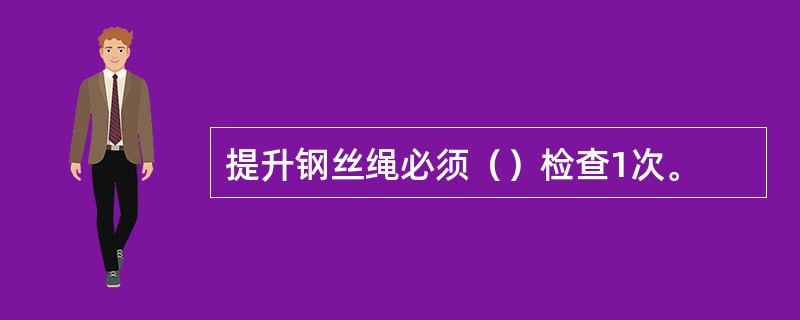 提升钢丝绳必须（）检查1次。