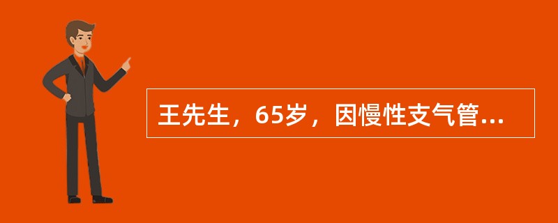 王先生，65岁，因慢性支气管炎、肺部感染、呼吸衰竭入院。护理体检：气促，不能年卧