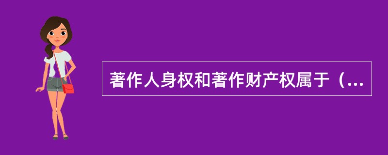 著作人身权和著作财产权属于（）的内容。