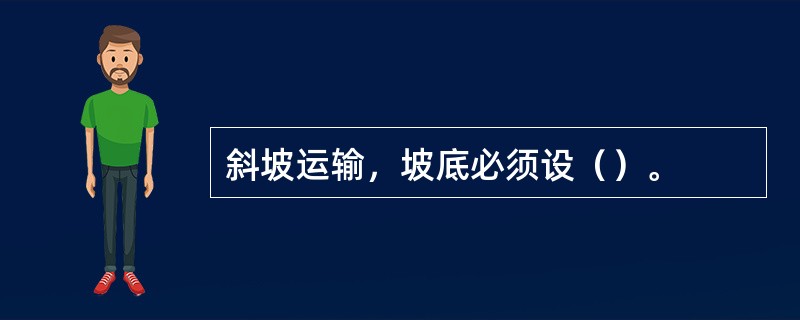 斜坡运输，坡底必须设（）。
