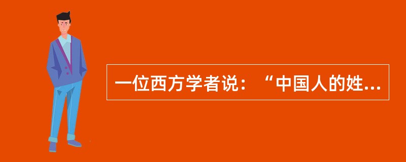 一位西方学者说：“中国人的姓总是位于个人的名字之前，而不像西方那样，位于个人的名