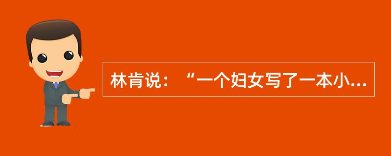 林肯说：“一个妇女写了一本小册子，结果引起了一场战争。”这个妇人就是斯托夫人，这