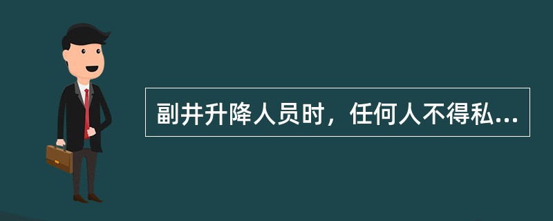 副井升降人员时，任何人不得私自开罐门抢上抢下。