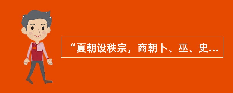 “夏朝设秩宗，商朝卜、巫、史，西周设太史、太祝、太卜、太士等，他们既是神权的掌握