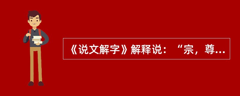 《说文解字》解释说：“宗，尊祖庙也。”也就是说，宗法的“宗”的本义是宗庙。这说明