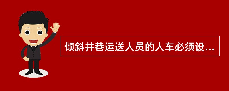 倾斜井巷运送人员的人车必须设有跟车人，在运行途中任何地点都能向提升机发送紧急停车