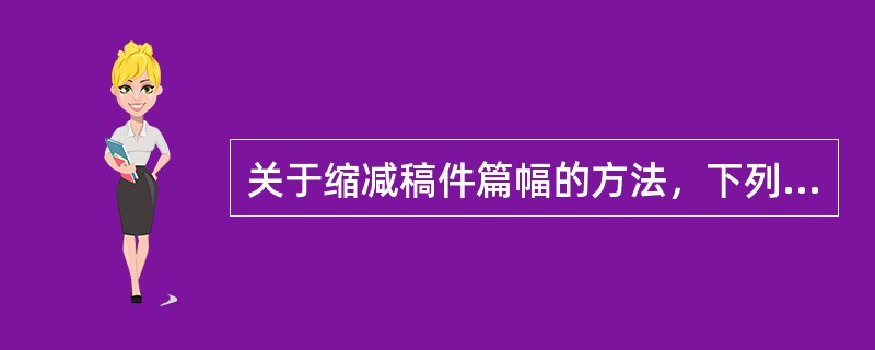 关于缩减稿件篇幅的方法，下列说法正确的是（）。