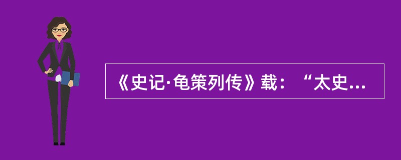 《史记·龟策列传》载：“太史公曰：自古圣王将建国受命，兴动事业，何尝不宝卜筮以助