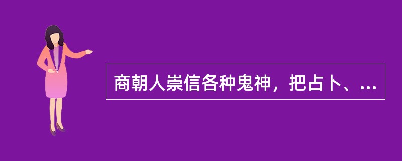 商朝人崇信各种鬼神，把占卜、祭祀作为与神灵沟通的手段，负责通神事务的是商王和巫师