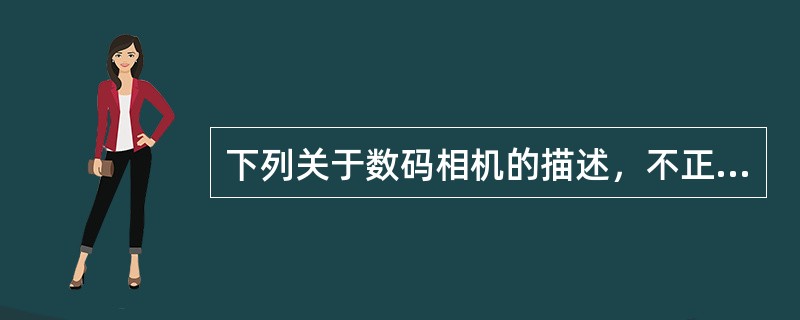 下列关于数码相机的描述，不正确的是（）。