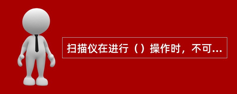 扫描仪在进行（）操作时，不可能达到100%的正确率，所以，扫描后一定要检查扫描的