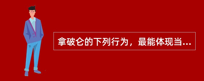 拿破仑的下列行为，最能体现当时的时代特征的是（）