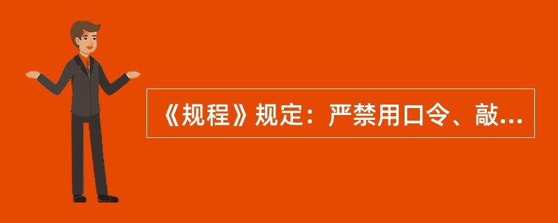 《规程》规定：严禁用口令、敲管子等方法传送信号。严禁在交接班及人员上下井时间内运