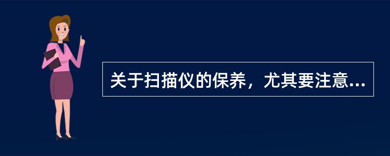 关于扫描仪的保养，尤其要注意的方面不是（）。
