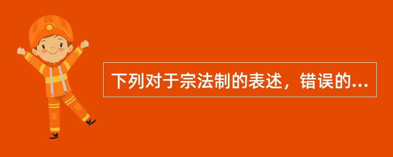 下列对于宗法制的表述，错误的是（）