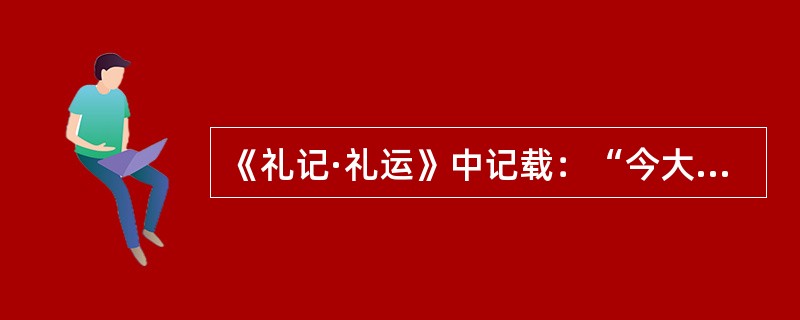 《礼记·礼运》中记载：“今大道既隐，天下为家。……大人世及以为礼，城郭沟池以为固