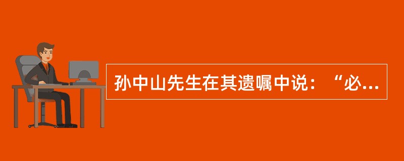 孙中山先生在其遗嘱中说：“必须唤起民众，联合世界上待我平等之民族，共同奋斗。”在