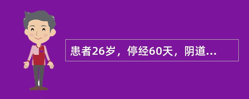 患者26岁，停经60天，阴道流血7天，有阵发性腹痛，妇检：子宫如孕4个月大小，宫