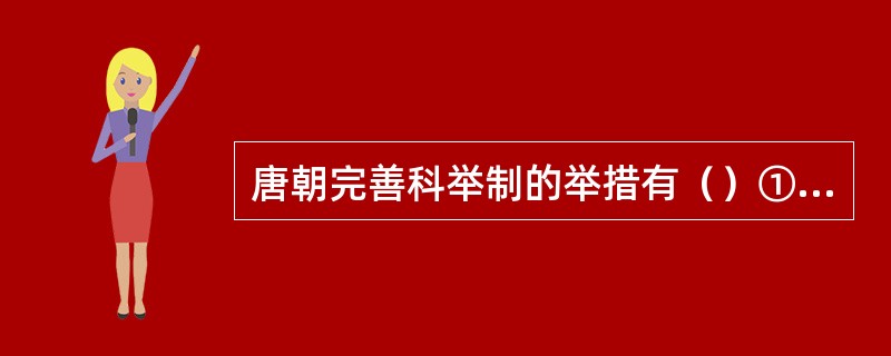 唐朝完善科举制的举措有（）①开始设置进士科②首创武举和殿试③以高官主持科举考试④