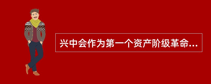 兴中会作为第一个资产阶级革命团体的主要依据是（）