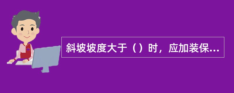 斜坡坡度大于（）时，应加装保险绳。